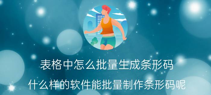 表格中怎么批量生成条形码 什么样的软件能批量制作条形码呢？